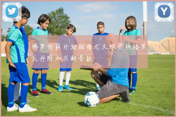 佛罗伦萨计划租借尤文球员热格罗瓦并附加买断条款