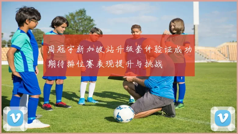 周冠宇新加坡站升级套件验证成功期待排位赛表现提升与挑战