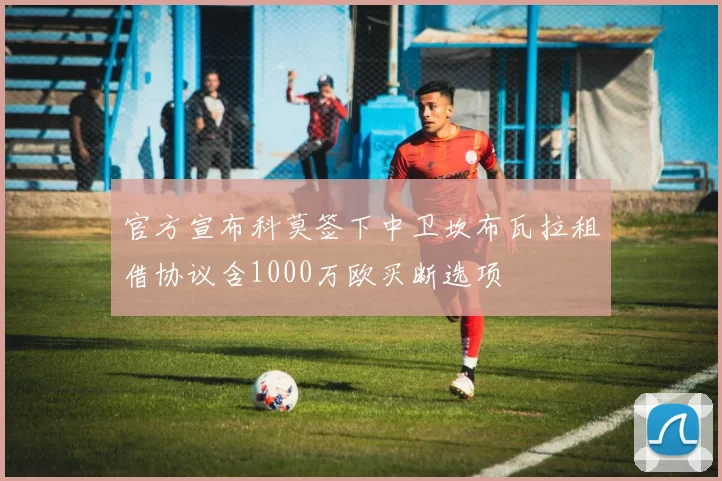 官方宣布科莫签下中卫坎布瓦拉租借协议含1000万欧买断选项