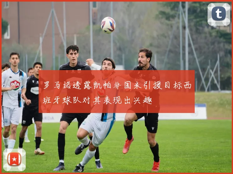 罗马诺透露凯帕非国米引援目标西班牙球队对其表现出兴趣