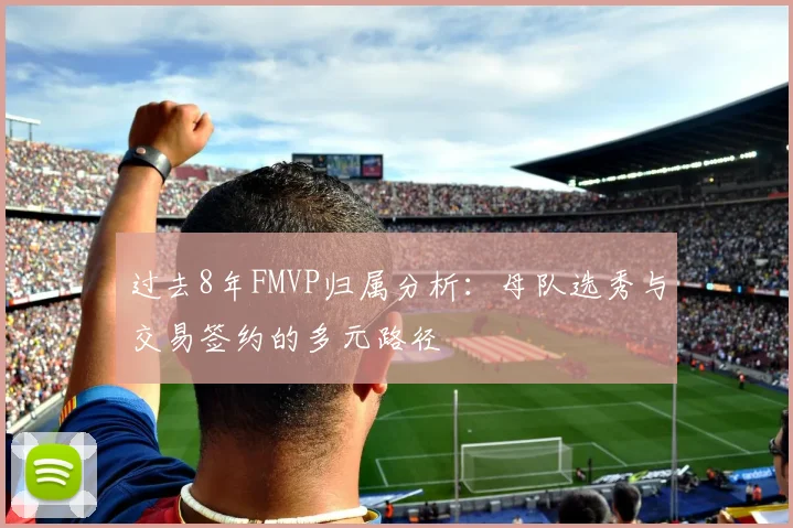 过去8年FMVP归属分析：母队选秀与交易签约的多元路径
