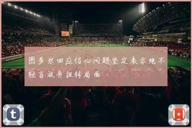 图多尔回应信心问题坚定表示绝不轻言放弃扭转局面