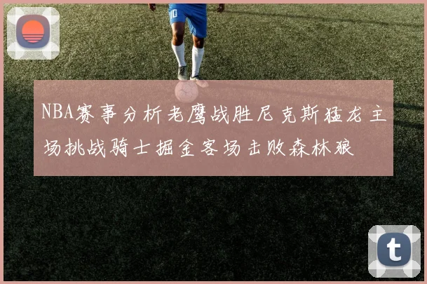 NBA赛事分析老鹰战胜尼克斯猛龙主场挑战骑士掘金客场击败森林狼