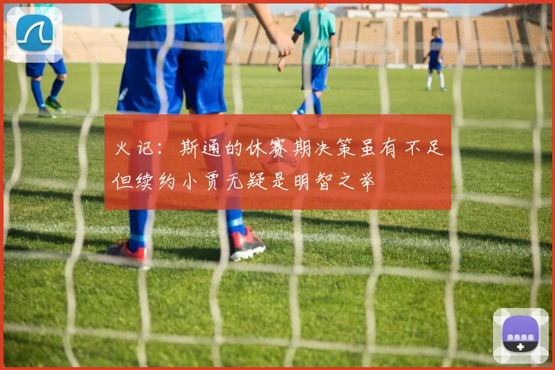 火记：斯通的休赛期决策虽有不足但续约小贾无疑是明智之举