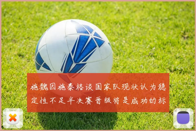 施魏因施泰格谈国家队现状认为稳定性不足半决赛晋级将是成功的标志