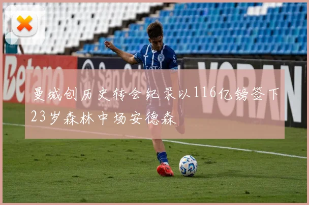 曼城创历史转会纪录以116亿镑签下23岁森林中场安德森