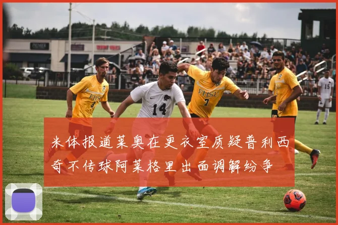 米体报道莱奥在更衣室质疑普利西奇不传球阿莱格里出面调解纷争