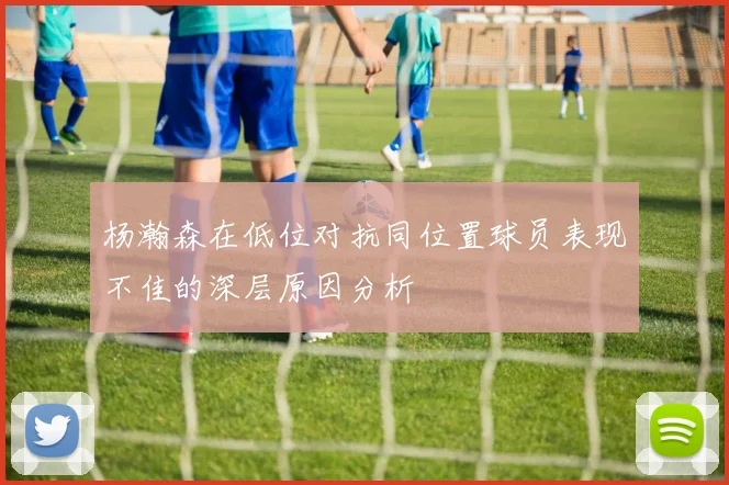 杨瀚森在低位对抗同位置球员表现不佳的深层原因分析