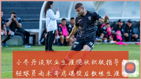 小乔丹谈职业生涯现状积极指导年轻球员尚未考虑退役后教练生涯
