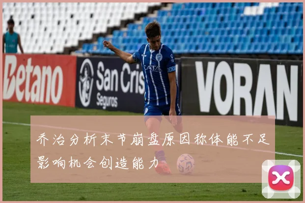 乔治分析末节崩盘原因称体能不足影响机会创造能力