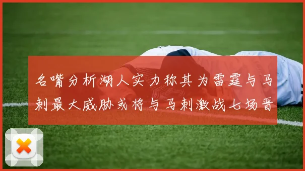 名嘴分析湖人实力称其为雷霆与马刺最大威胁或将与马刺激战七场晋级西部半决赛