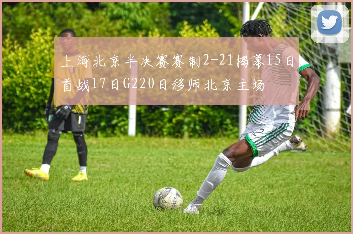 上海北京半决赛赛制2-21揭幕15日首战17日G220日移师北京主场