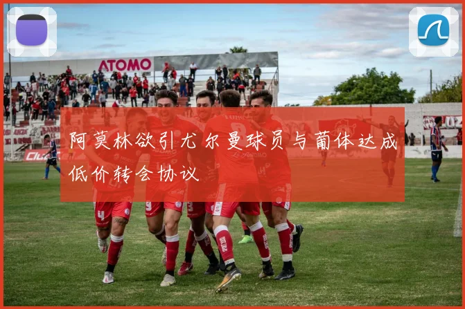 阿莫林欲引尤尔曼球员与葡体达成低价转会协议