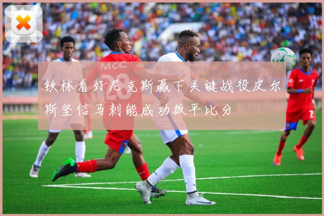 铁林看好尼克斯赢下关键战役皮尔斯坚信马刺能成功扳平比分