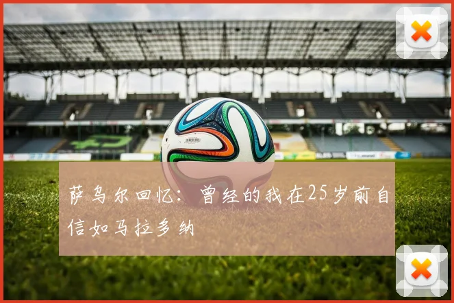 萨乌尔回忆：曾经的我在25岁前自信如马拉多纳